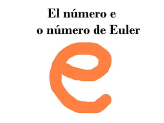 El número e
o número de Euler

 