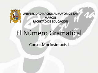 El Número Gramatical
Curso: Morfosintaxis I
UNIVERSIDAD NACIONAL MAYOR DE SAN
MARCOS
FACULTAD DE EDUCACIÓN
 
