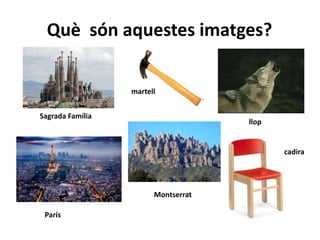 Què són aquestes imatges?
Sagrada Família
martell
llop
cadira
Montserrat
París
 