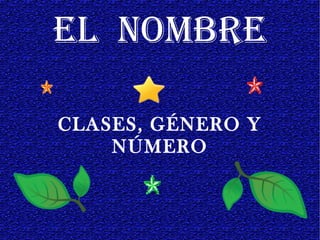 EL NOMBRE
CLASES, GÉNERO Y
NÚMERO
 