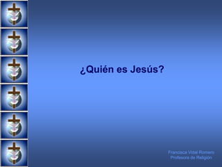 ¿Quién es Jesús?
Francisca Vidal Romero
Profesora de Religión
 