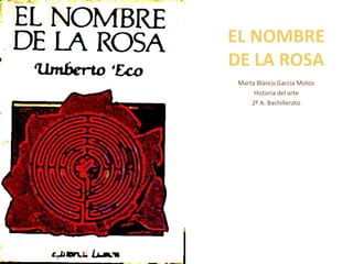 EL NOMBRE
DE LA ROSA
Marta Blanco García Motos
Historia del arte
2º A. Bachillerato

 