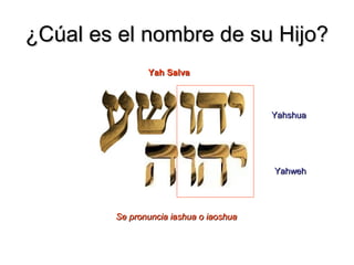 ¿Cúal es el nombre de su Hijo?
               Yah Salva



                                        Yahshua




                                        Yahweh




        Se pronuncia iashua o iaoshua
 