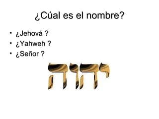 ¿Cúal es el nombre?
• ¿Jehová ?
• ¿Yahweh ?
• ¿Señor ?
 