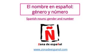 El nombre en español:
género y número
Spanish nouns: gender and number
www.zonadeespanol.com
 