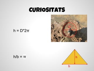 CURIOSITATS

                        D
h = D*2π




h/b = π                     h

                        b
 