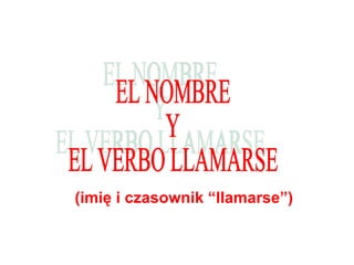 EL NOMBRE Y EL VERBO LLAMARSE ( imię i  czasownik “llamarse”) 