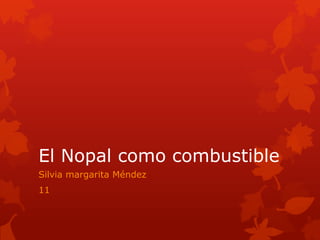 El Nopal como combustible
Silvia margarita Méndez
11
 