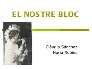 E L NOS TRE B LOC



        Clàudia Sánchez
           Núria Rubies
 