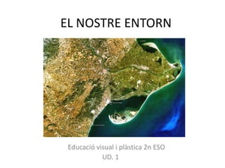 EL NOSTRE ENTORN<br />        Educació visual i plàstica 2n ESO <br /> UD. 1<br />