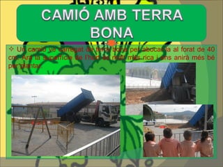 Un camió ve carregat de terra bona per abocar-la al forat de 40 cm. Ara la superfície de l’hort és molt més rica i ens anirà més bé per plantar.  