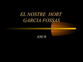 EL NOSTRE HORT
GARCIA FOSSAS
AM H
 
