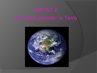 UNITAT 2:
El nostre planeta: la Terra

 