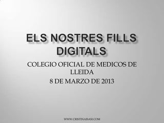 COLEGIO OFICIAL DE MEDICOS DE
           LLEIDA
     8 DE MARZO DE 2013




         WWW.CRISTINAISASI.COM
 