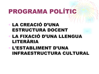 PROGRAMA POLÍTIC LA CREACIÓ D’UNA ESTRUCTURA DOCENT LA FIXACIÓ D’UNA LLENGUA LITERÀRIA L’ESTABLIMENT D’UNA INFRAESTRUCTURA CULTURAL 