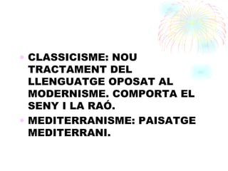 CLASSICISME: NOU TRACTAMENT DEL LLENGUATGE OPOSAT AL MODERNISME. COMPORTA EL SENY I LA RAÓ. MEDITERRANISME: PAISATGE MEDITERRANI. 