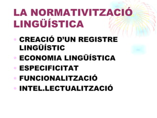 LA NORMATIVITZACIÓ LINGÜÍSTICA CREACIÓ D’UN REGISTRE LINGÜÍSTIC ECONOMIA LINGÜÍSTICA ESPECIFICITAT FUNCIONALITZACIÓ INTEL.LECTUALITZACIÓ 