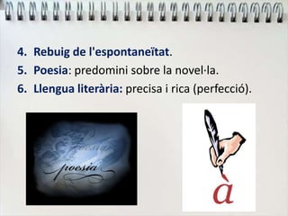 4. Rebuig de l'espontaneïtat.
5. Poesia: predomini sobre la novel·la.
6. Llengua literària: precisa i rica (perfecció).
 