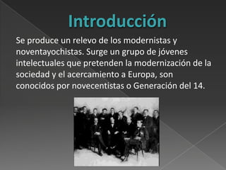 Introducción
Se produce un relevo de los modernistas y
noventayochistas. Surge un grupo de jóvenes
intelectuales que prete...
