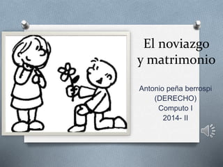 El noviazgo 
y matrimonio 
Antonio peña berrospi 
(DERECHO) 
Computo I 
2014- II 
 