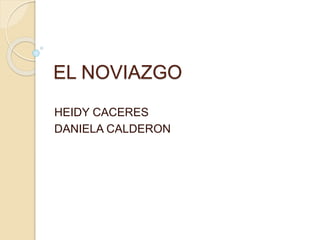 EL NOVIAZGO
HEIDY CACERES
DANIELA CALDERON
 