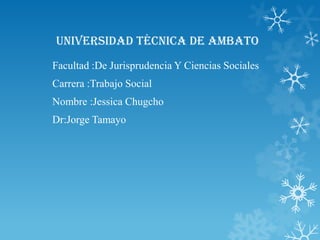 Universidad técnica de Ambato
Facultad :De Jurisprudencia Y Ciencias Sociales
Carrera :Trabajo Social
Nombre :Jessica Chugcho
Dr:Jorge Tamayo
 