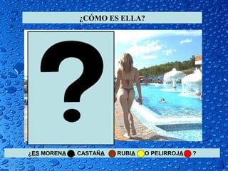 ¿CÓMO ES ELLA?
¿ES MORENA , CASTAÑA , RUBIA O PELIRROJA ?
 