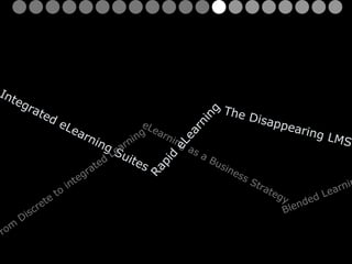 eLearning as a Business Strategy Integrated eLearning Suites Blended Learning From Discrete to integrated Learning The Disappearing LMS Rapid eLearning 