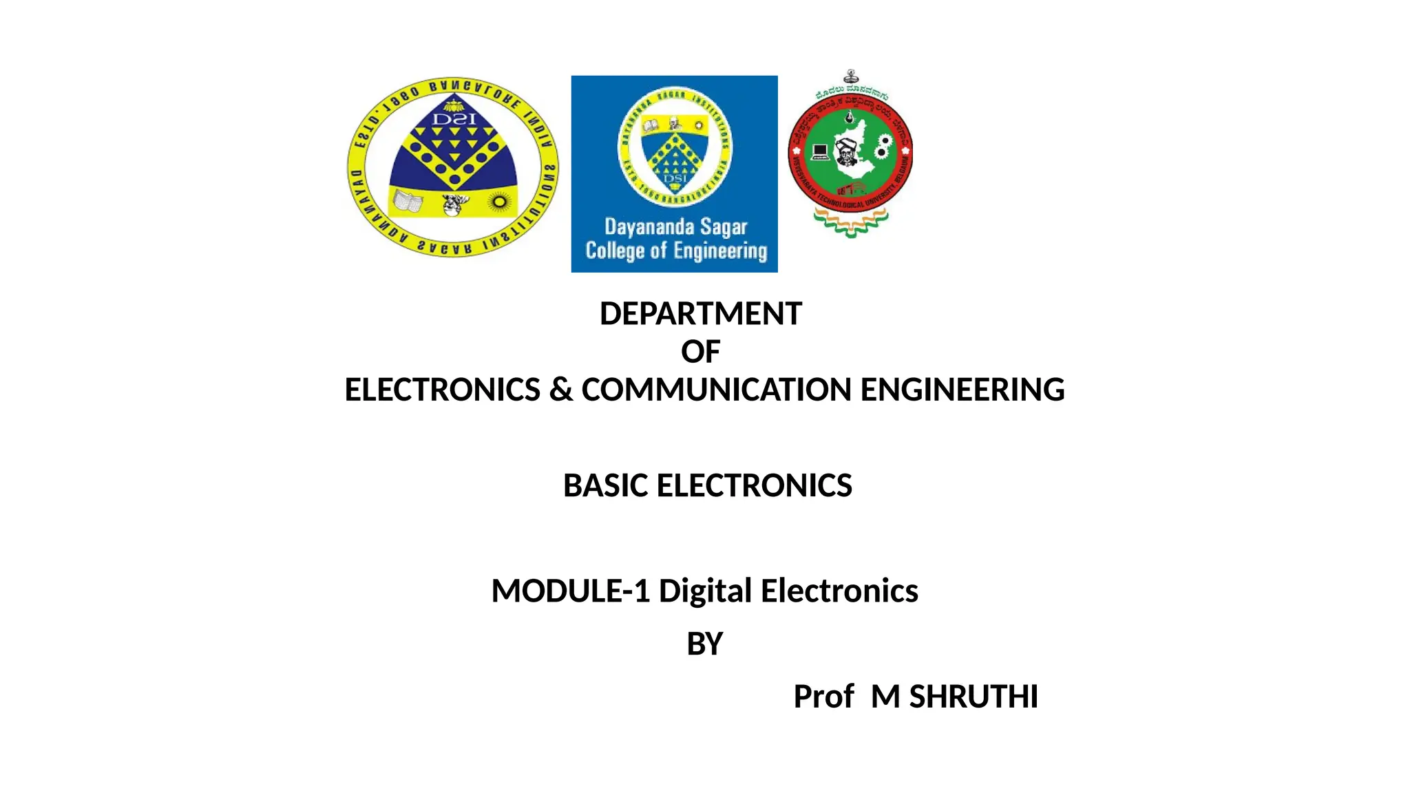 DEPARTMENT
OF
ELECTRONICS & COMMUNICATION ENGINEERING
BASIC ELECTRONICS
MODULE-1 Digital Electronics
BY
Prof M SHRUTHI
 