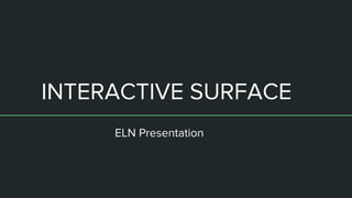 INTERACTIVE SURFACE
ELN Presentation
 
