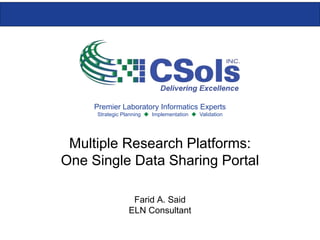 Premier Laboratory Informatics Experts
Strategic Planning  Implementation  Validation
Multiple Research Platforms:
One Single Data Sharing Portal
Farid A. Said
ELN Consultant
 