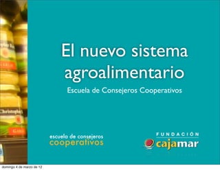 El nuevo sistema
                           agroalimentario
                           Escuela de Consejeros Cooperativos




domingo 4 de marzo de 12
 