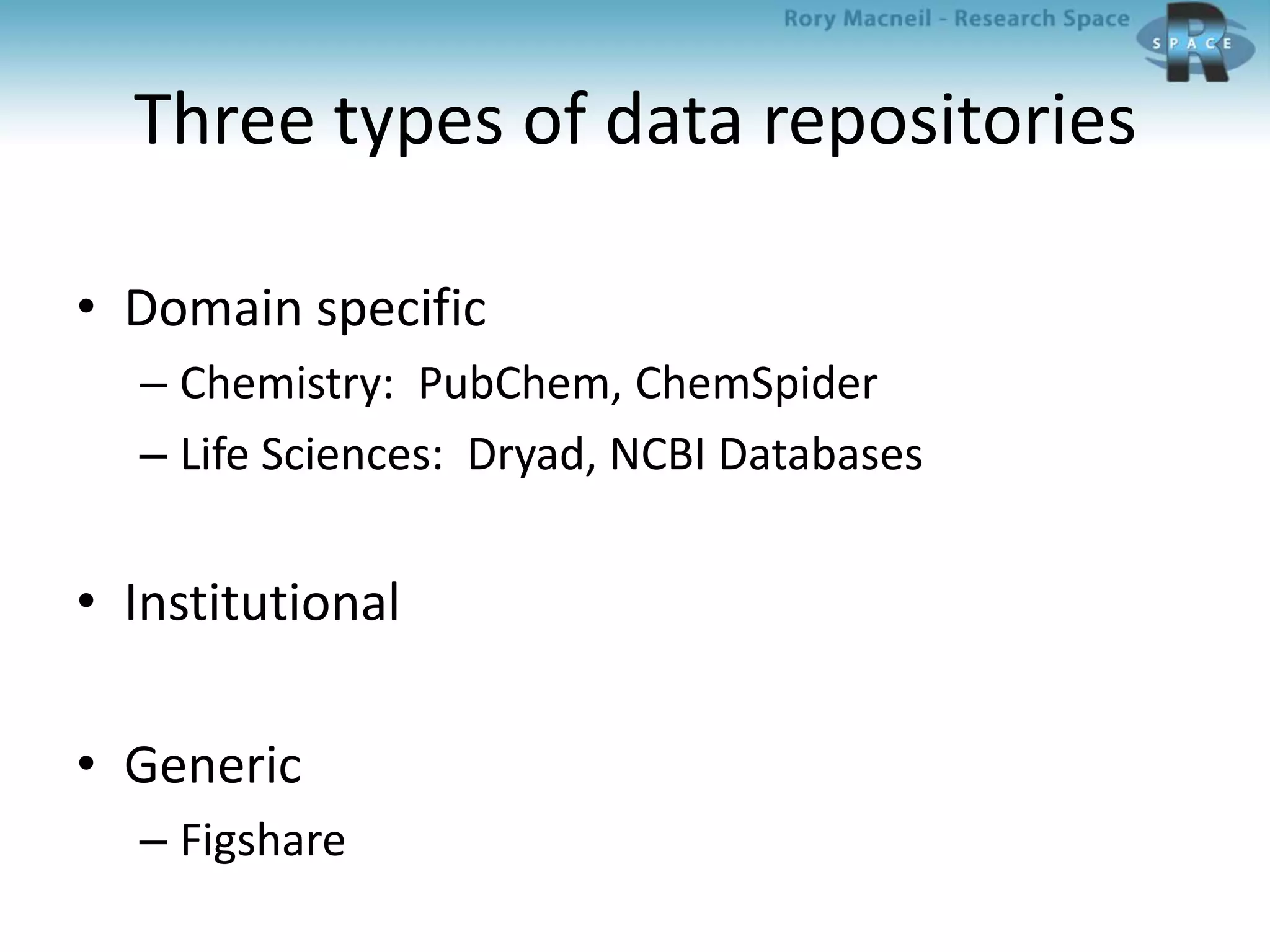 Three types of data repositories
• Domain specific
– Chemistry: PubChem, ChemSpider
– Life Sciences: Dryad, NCBI Databases
• Institutional
• Generic
– Figshare
 