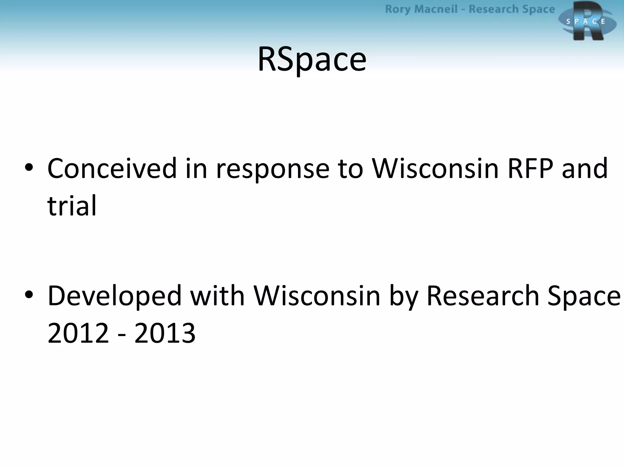 RSpace
• Conceived in response to Wisconsin RFP and
trial
• Developed with Wisconsin by Research Space
2012 - 2013
 