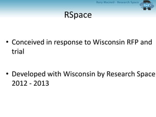 RSpace
• Conceived in response to Wisconsin RFP and
trial
• Developed with Wisconsin by Research Space
2012 - 2013
 