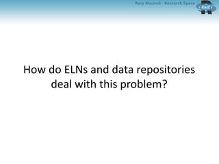 How do ELNs and data repositories
deal with this problem?
 