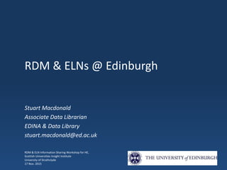 RDM & ELNs @ Edinburgh
Stuart Macdonald
Associate Data Librarian
EDINA & Data Library
stuart.macdonald@ed.ac.uk
RDM & ELN ...