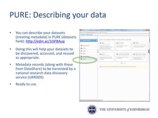 Edinburgh DataShare
• Edinburgh DataShare is the University’s
OA multi-disciplinary data repository
hosted by the Data Lib...