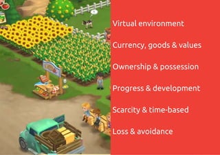 Virtual environment
Currency, goods & values
Ownership & possession
Progress & development
Scarcity & time-based
Loss & avoidance
 