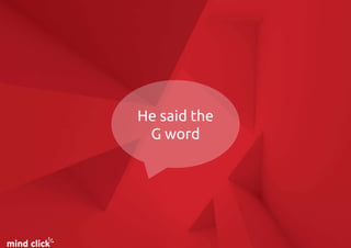 He said the
G word
 
