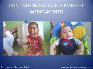 CONTINUE HASTA QUE TERMINE EL MEDICAMENTO Dr. Leandro Martínez Saleh  www.pediatra-neumologo.com 