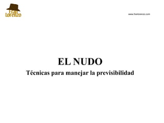 www.franlorenzo.com




           EL NUDO
Técnicas para manejar la previsibilidad
 