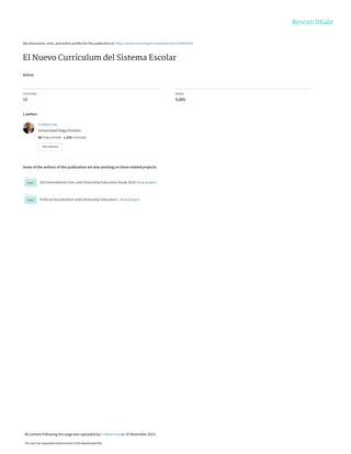 See discussions, stats, and author profiles for this publication at: https://www.researchgate.net/publication/268001434
El Nuevo Currículum del Sistema Escolar
Article
CITATIONS
10
READS
4,885
1 author:
Some of the authors of this publication are also working on these related projects:
IEA International Civic and Citizenship Education Study 2016 View project
Political Socialization and Citizenship Education I. View project
Cristian Cox
Universidad Diego Portales
88 PUBLICATIONS   1,435 CITATIONS   
SEE PROFILE
All content following this page was uploaded by Cristian Cox on 25 November 2015.
The user has requested enhancement of the downloaded file.
 
