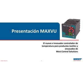 www.maxvu.es 1
Presentación MAXVU
El nuevo e innovador controlador de
temperatura para productos textiles y
envasados de
West Control Solutions
 