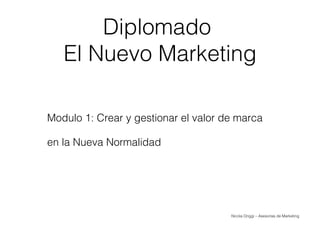 Nicola Origgi – Asesorías de Marketing
Diplomado
El Nuevo Marketing
Modulo 1: Crear y gestionar el valor de marca
en la Nueva Normalidad
 