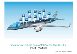 Nicola Origgi – Asesorías de Marketing
https://www.youtube.com/watch?v=pqHWAE8GDEk
(KLM – Waiting)
 