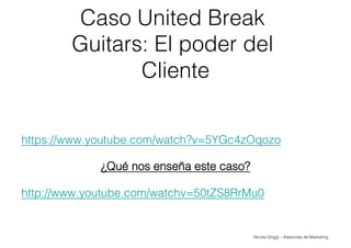 Nicola Origgi – Asesorías de Marketing
Caso United Break
Guitars: El poder del
Cliente
https://www.youtube.com/watch?v=5YG...