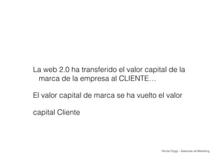 Nicola Origgi – Asesorías de Marketing
La web 2.0 ha transferido el valor capital de la
marca de la empresa al CLIENTE…
El...