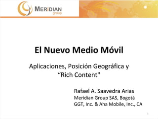 El Nuevo Medio Móvil Aplicaciones, Posición Geográfica y “Rich Content&quot; Rafael A. Saavedra Arias Meridian Group SAS, Bogotá GGT, Inc. & Aha Mobile, Inc., CA 