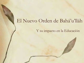 El Nuevo Orden de Bahá’u’lláh Y su impacto en la Educación 